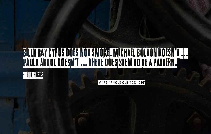 Bill Hicks Quotes: Billy Ray Cyrus does not smoke. Michael Bolton doesn't ... Paula Abdul doesn't ... there does seem to be a pattern.