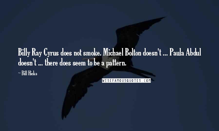 Bill Hicks Quotes: Billy Ray Cyrus does not smoke. Michael Bolton doesn't ... Paula Abdul doesn't ... there does seem to be a pattern.