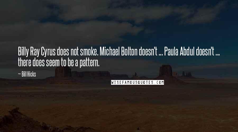 Bill Hicks Quotes: Billy Ray Cyrus does not smoke. Michael Bolton doesn't ... Paula Abdul doesn't ... there does seem to be a pattern.