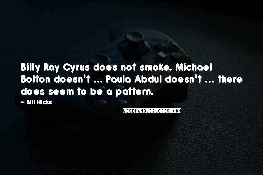 Bill Hicks Quotes: Billy Ray Cyrus does not smoke. Michael Bolton doesn't ... Paula Abdul doesn't ... there does seem to be a pattern.