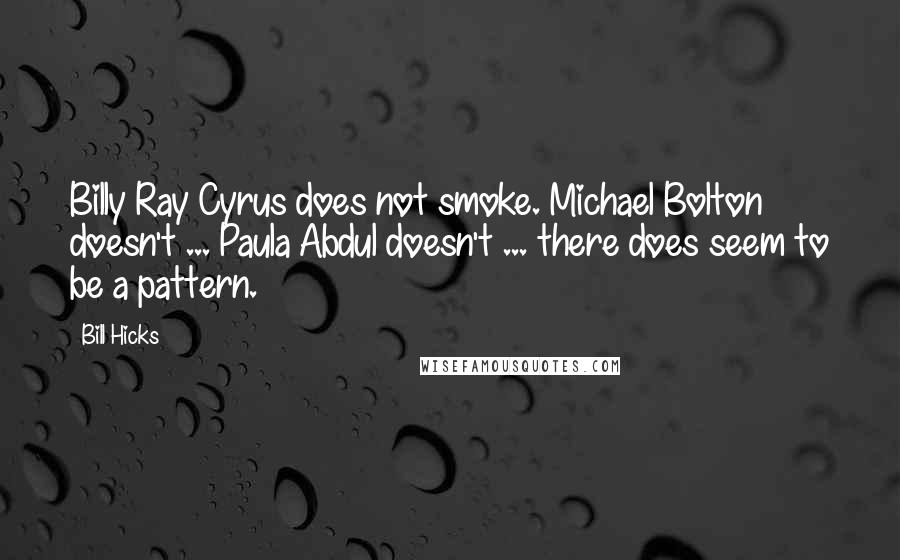 Bill Hicks Quotes: Billy Ray Cyrus does not smoke. Michael Bolton doesn't ... Paula Abdul doesn't ... there does seem to be a pattern.