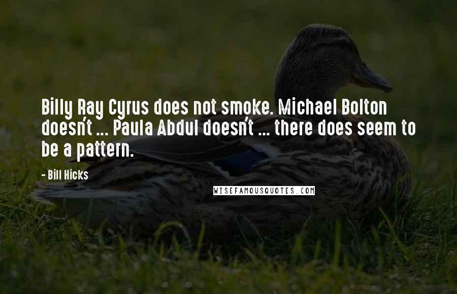 Bill Hicks Quotes: Billy Ray Cyrus does not smoke. Michael Bolton doesn't ... Paula Abdul doesn't ... there does seem to be a pattern.