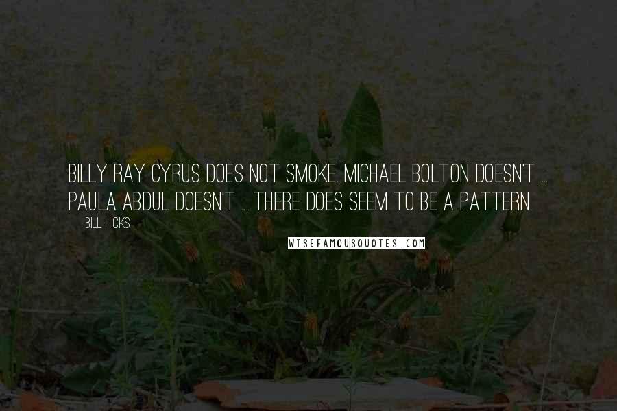Bill Hicks Quotes: Billy Ray Cyrus does not smoke. Michael Bolton doesn't ... Paula Abdul doesn't ... there does seem to be a pattern.