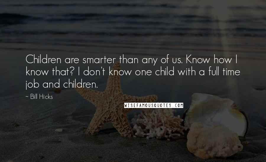 Bill Hicks Quotes: Children are smarter than any of us. Know how I know that? I don't know one child with a full time job and children.