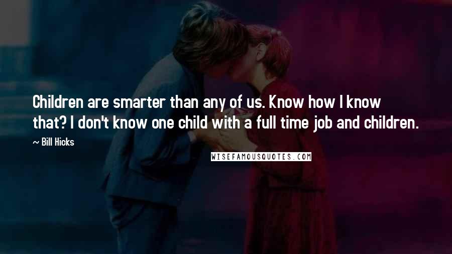 Bill Hicks Quotes: Children are smarter than any of us. Know how I know that? I don't know one child with a full time job and children.