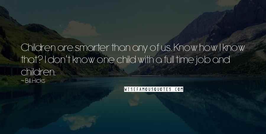 Bill Hicks Quotes: Children are smarter than any of us. Know how I know that? I don't know one child with a full time job and children.