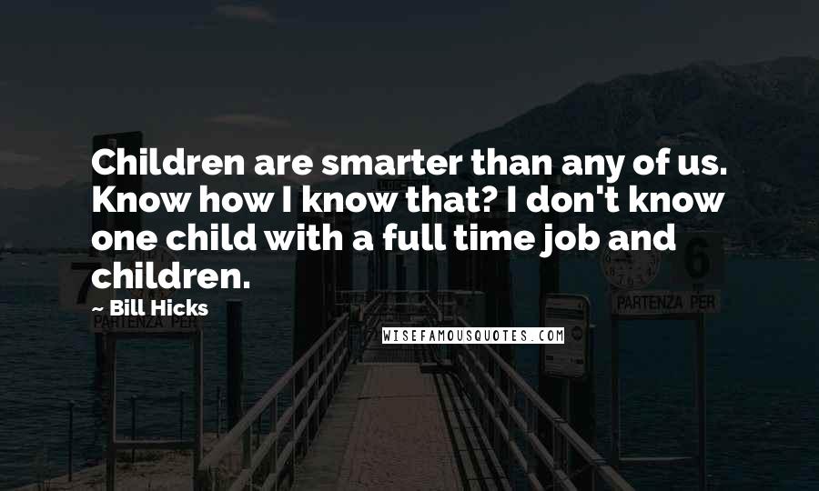 Bill Hicks Quotes: Children are smarter than any of us. Know how I know that? I don't know one child with a full time job and children.