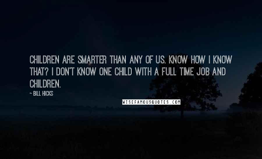 Bill Hicks Quotes: Children are smarter than any of us. Know how I know that? I don't know one child with a full time job and children.