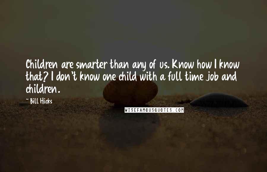 Bill Hicks Quotes: Children are smarter than any of us. Know how I know that? I don't know one child with a full time job and children.