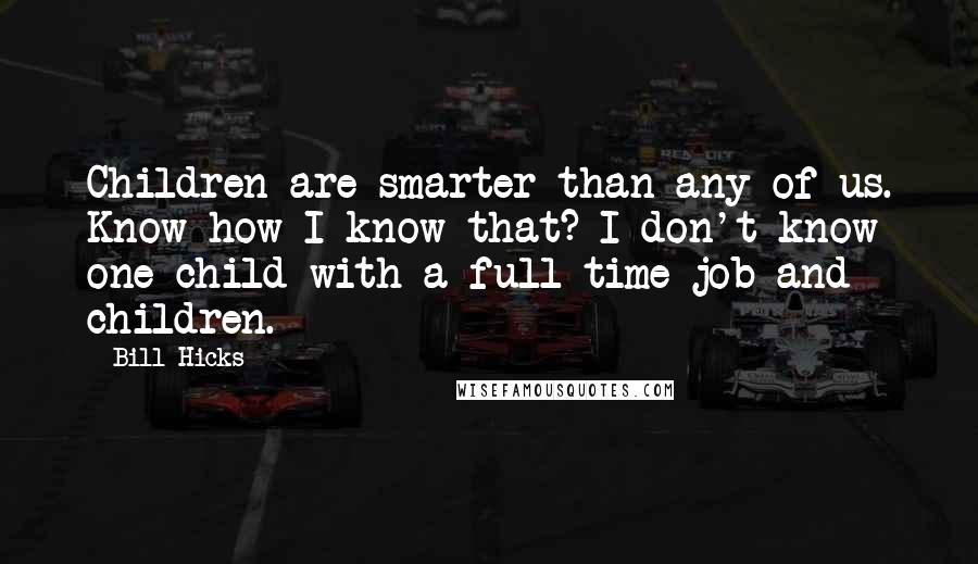 Bill Hicks Quotes: Children are smarter than any of us. Know how I know that? I don't know one child with a full time job and children.