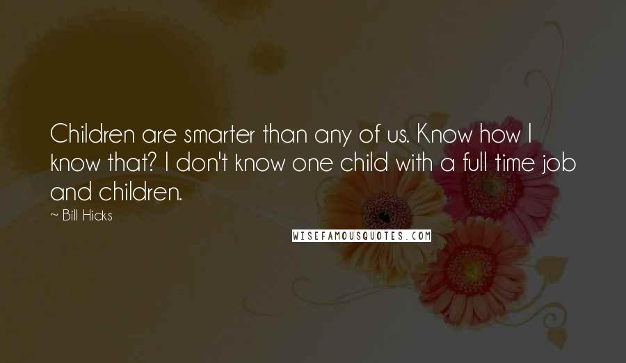 Bill Hicks Quotes: Children are smarter than any of us. Know how I know that? I don't know one child with a full time job and children.