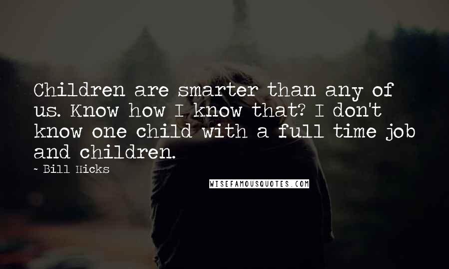 Bill Hicks Quotes: Children are smarter than any of us. Know how I know that? I don't know one child with a full time job and children.