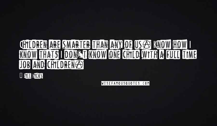 Bill Hicks Quotes: Children are smarter than any of us. Know how I know that? I don't know one child with a full time job and children.