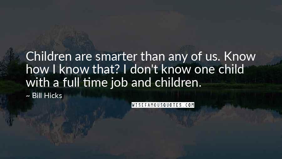 Bill Hicks Quotes: Children are smarter than any of us. Know how I know that? I don't know one child with a full time job and children.