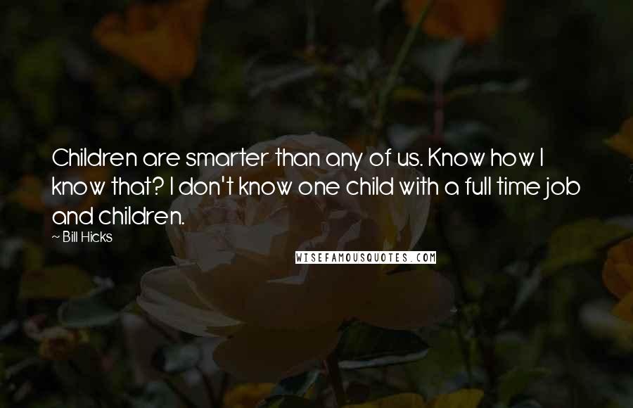 Bill Hicks Quotes: Children are smarter than any of us. Know how I know that? I don't know one child with a full time job and children.