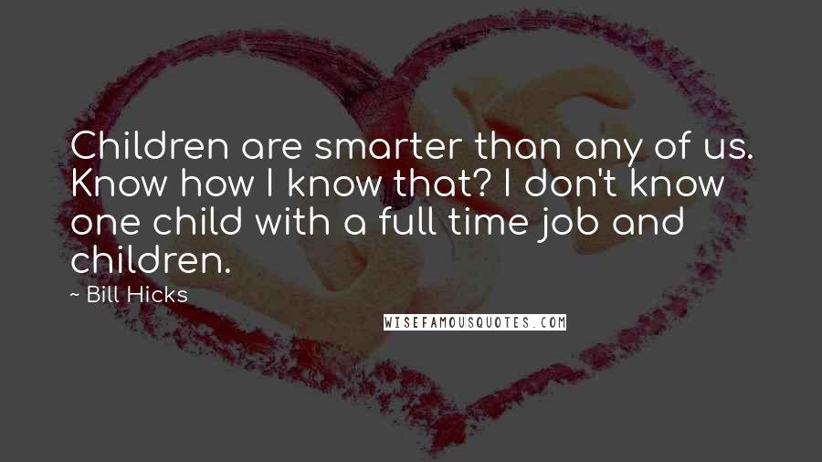 Bill Hicks Quotes: Children are smarter than any of us. Know how I know that? I don't know one child with a full time job and children.