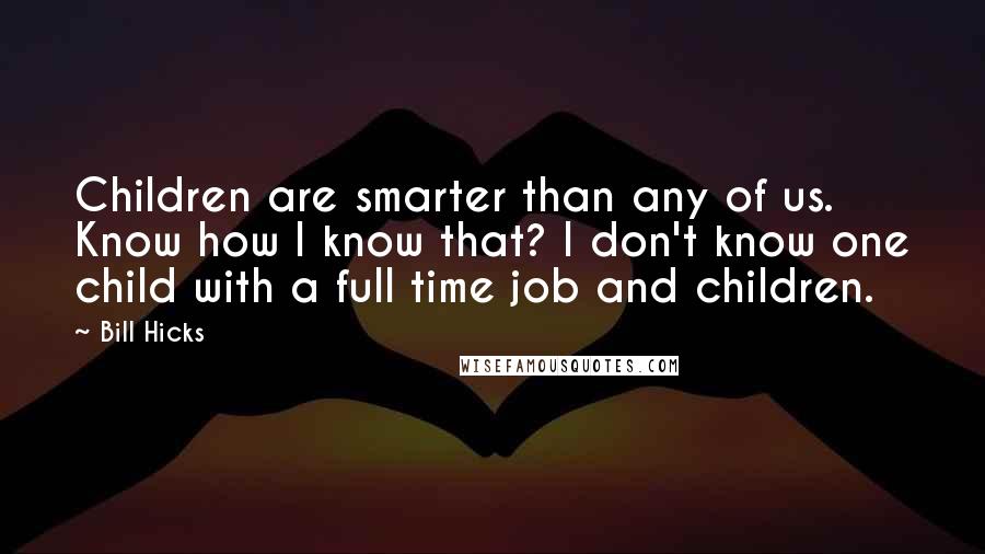 Bill Hicks Quotes: Children are smarter than any of us. Know how I know that? I don't know one child with a full time job and children.