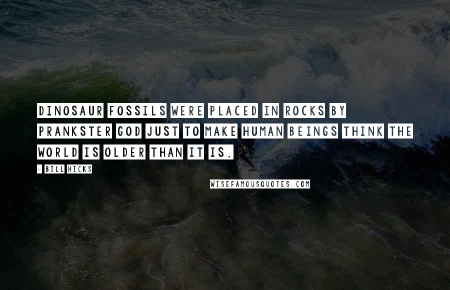 Bill Hicks Quotes: Dinosaur fossils were placed in rocks by prankster God just to make human beings think the world is older than it is.