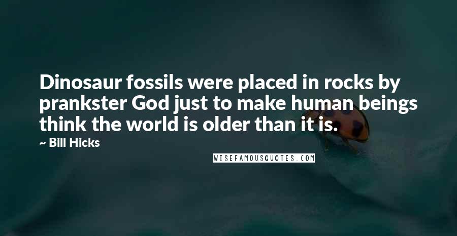 Bill Hicks Quotes: Dinosaur fossils were placed in rocks by prankster God just to make human beings think the world is older than it is.
