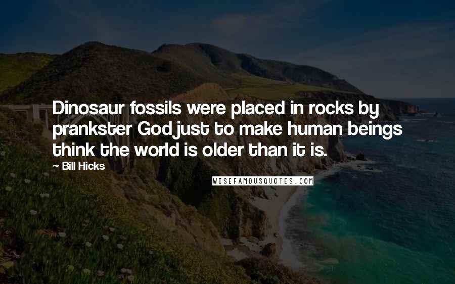 Bill Hicks Quotes: Dinosaur fossils were placed in rocks by prankster God just to make human beings think the world is older than it is.
