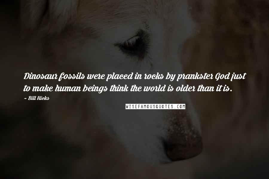 Bill Hicks Quotes: Dinosaur fossils were placed in rocks by prankster God just to make human beings think the world is older than it is.