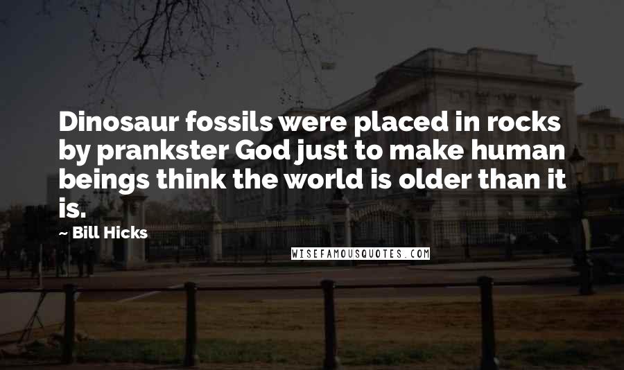 Bill Hicks Quotes: Dinosaur fossils were placed in rocks by prankster God just to make human beings think the world is older than it is.