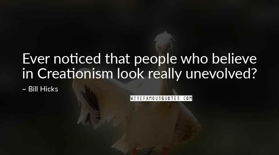Bill Hicks Quotes: Ever noticed that people who believe in Creationism look really unevolved?