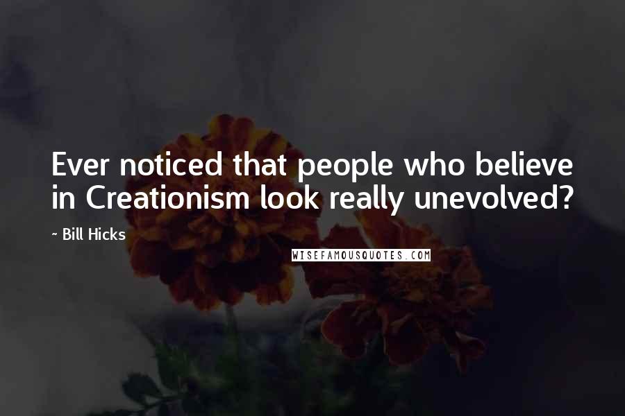 Bill Hicks Quotes: Ever noticed that people who believe in Creationism look really unevolved?