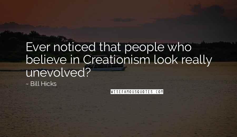 Bill Hicks Quotes: Ever noticed that people who believe in Creationism look really unevolved?