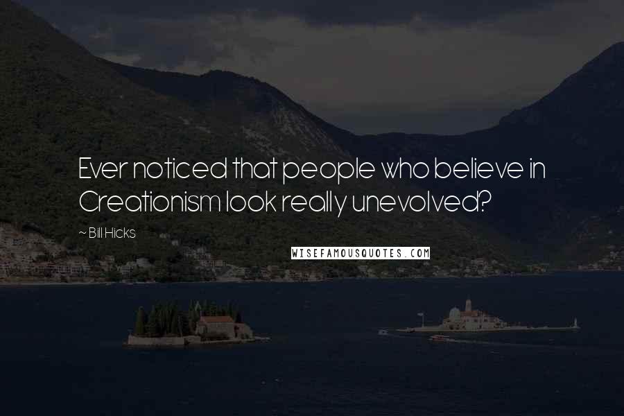 Bill Hicks Quotes: Ever noticed that people who believe in Creationism look really unevolved?