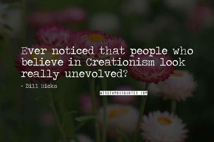 Bill Hicks Quotes: Ever noticed that people who believe in Creationism look really unevolved?