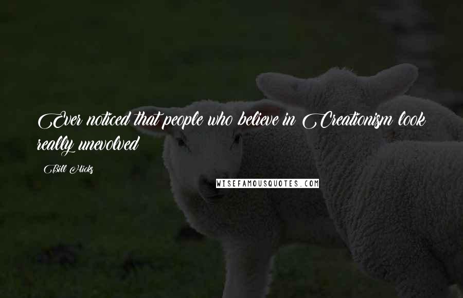 Bill Hicks Quotes: Ever noticed that people who believe in Creationism look really unevolved?