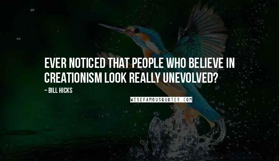 Bill Hicks Quotes: Ever noticed that people who believe in Creationism look really unevolved?