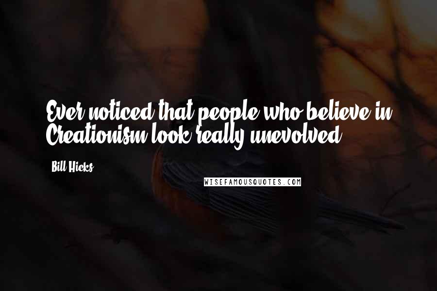Bill Hicks Quotes: Ever noticed that people who believe in Creationism look really unevolved?
