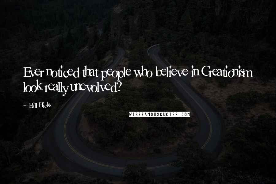 Bill Hicks Quotes: Ever noticed that people who believe in Creationism look really unevolved?