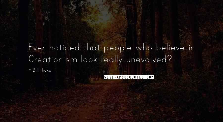 Bill Hicks Quotes: Ever noticed that people who believe in Creationism look really unevolved?