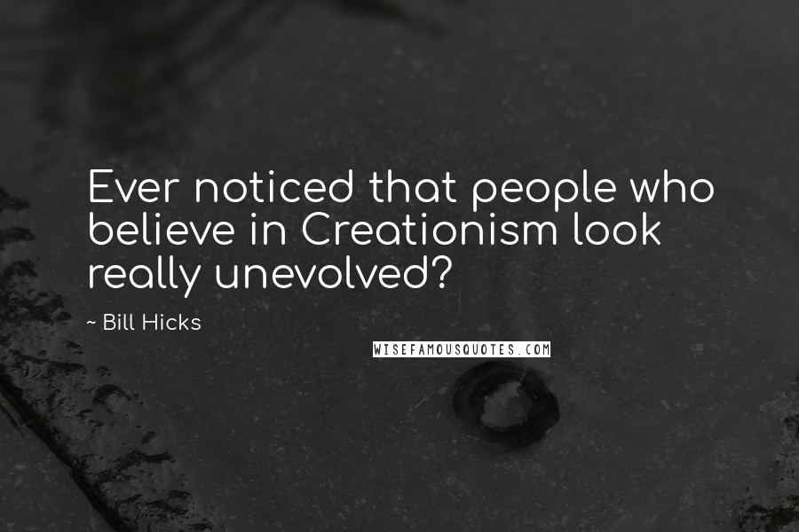 Bill Hicks Quotes: Ever noticed that people who believe in Creationism look really unevolved?