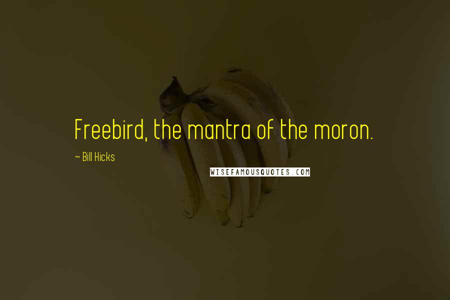 Bill Hicks Quotes: Freebird, the mantra of the moron.