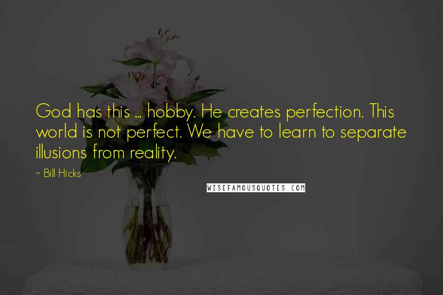 Bill Hicks Quotes: God has this ... hobby. He creates perfection. This world is not perfect. We have to learn to separate illusions from reality.