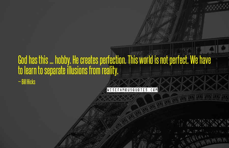 Bill Hicks Quotes: God has this ... hobby. He creates perfection. This world is not perfect. We have to learn to separate illusions from reality.