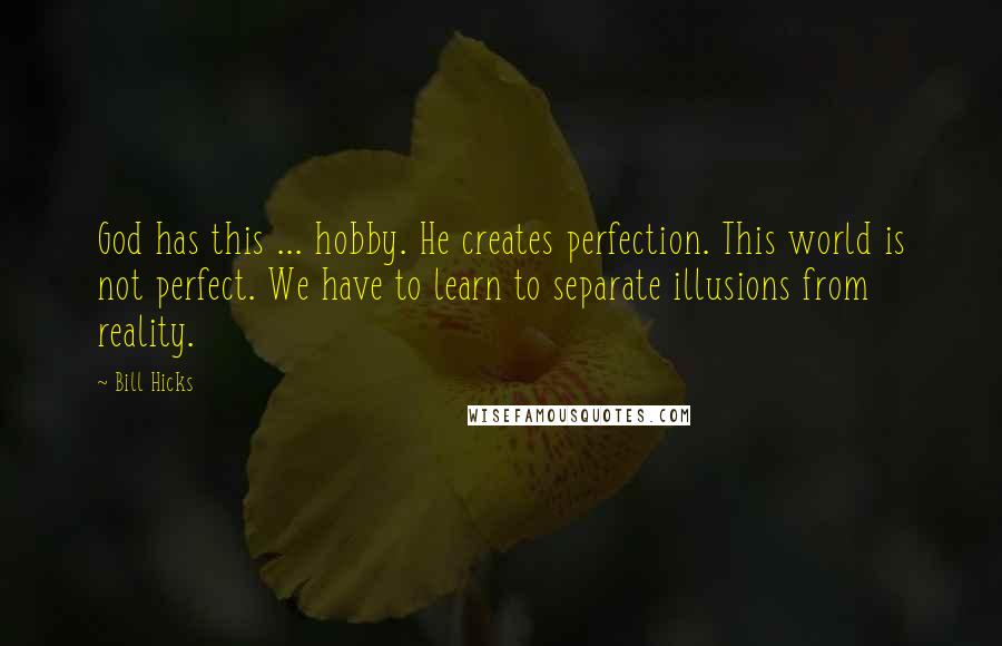 Bill Hicks Quotes: God has this ... hobby. He creates perfection. This world is not perfect. We have to learn to separate illusions from reality.