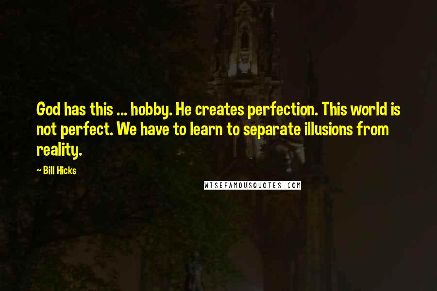 Bill Hicks Quotes: God has this ... hobby. He creates perfection. This world is not perfect. We have to learn to separate illusions from reality.