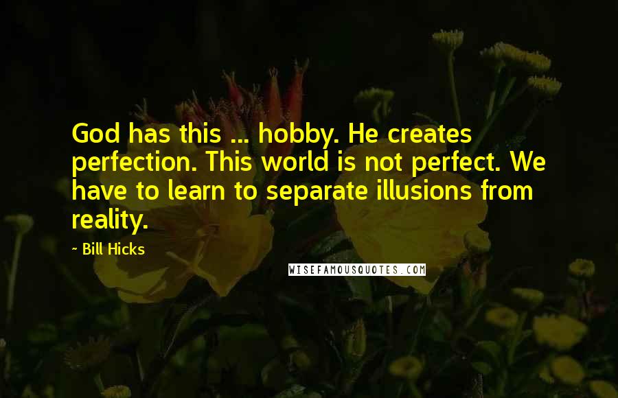 Bill Hicks Quotes: God has this ... hobby. He creates perfection. This world is not perfect. We have to learn to separate illusions from reality.