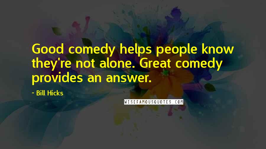Bill Hicks Quotes: Good comedy helps people know they're not alone. Great comedy provides an answer.