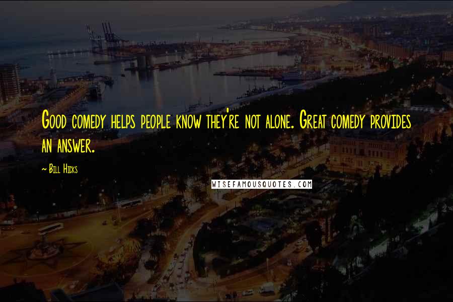 Bill Hicks Quotes: Good comedy helps people know they're not alone. Great comedy provides an answer.