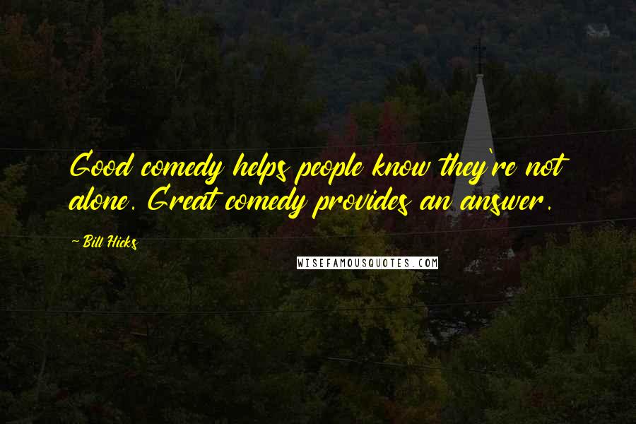 Bill Hicks Quotes: Good comedy helps people know they're not alone. Great comedy provides an answer.