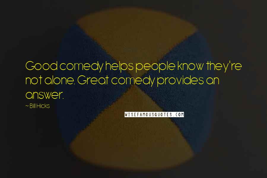 Bill Hicks Quotes: Good comedy helps people know they're not alone. Great comedy provides an answer.