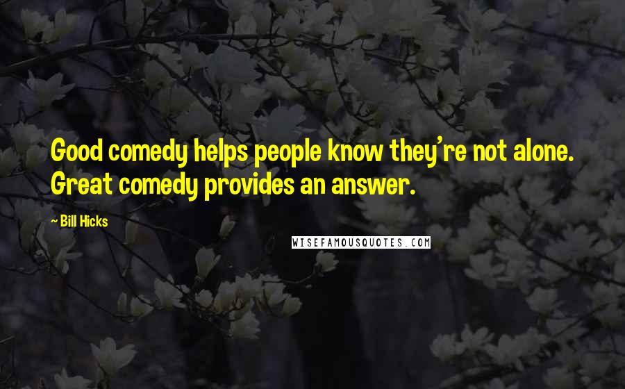 Bill Hicks Quotes: Good comedy helps people know they're not alone. Great comedy provides an answer.