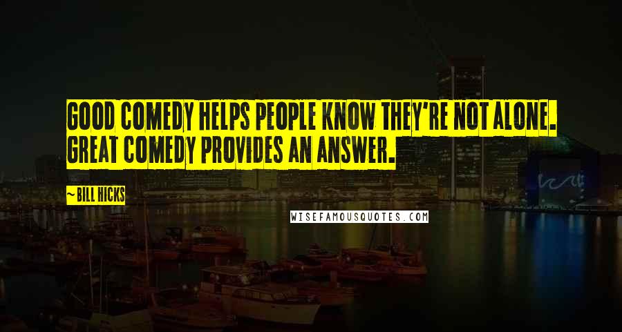 Bill Hicks Quotes: Good comedy helps people know they're not alone. Great comedy provides an answer.