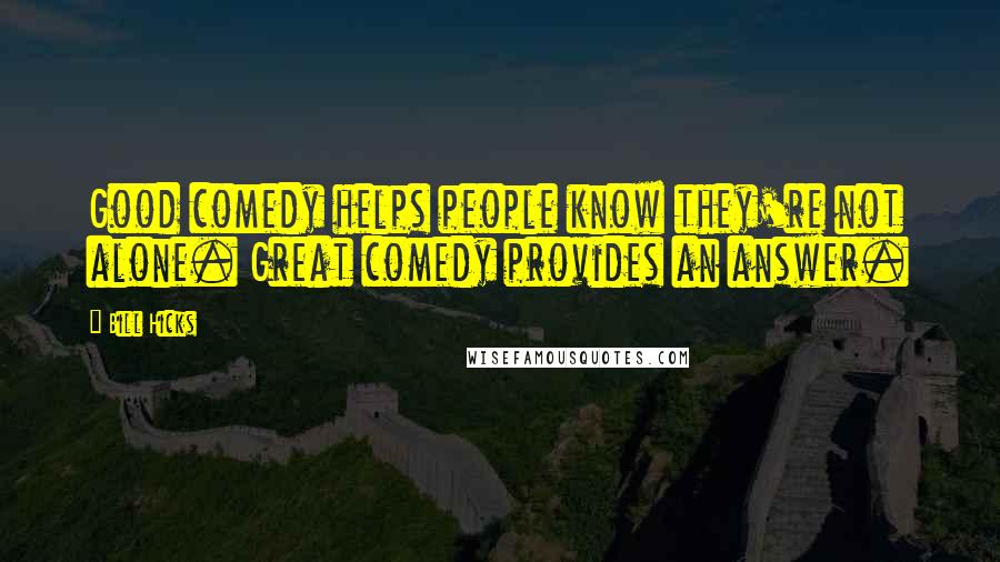 Bill Hicks Quotes: Good comedy helps people know they're not alone. Great comedy provides an answer.